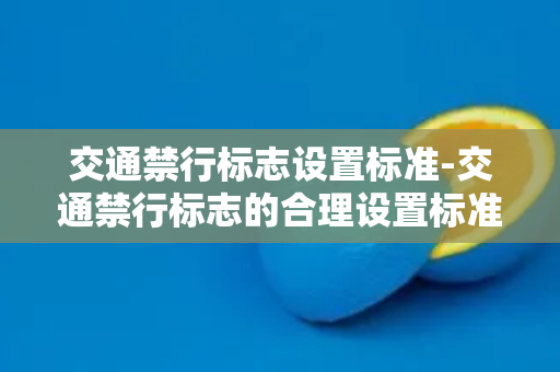 交通禁行标志设置标准-交通禁行标志的合理设置标准及建议