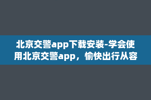 北京交警app下载安装-学会使用北京交警app，愉快出行从容启航