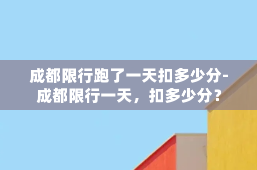 成都限行跑了一天扣多少分-成都限行一天，扣多少分？