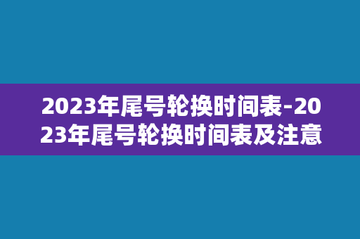 2023年尾号轮换时间表-2023年尾号轮换时间表及注意事项