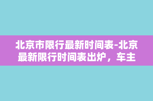 北京市限行最新时间表-北京最新限行时间表出炉，车主们赶紧看过来！