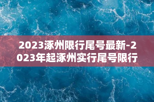 2023涿州限行尾号最新-2023年起涿州实行尾号限行，市民如何应对？