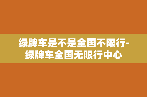 绿牌车是不是全国不限行-绿牌车全国无限行中心