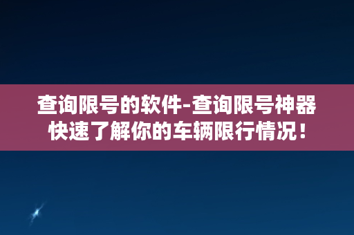 查询限号的软件-查询限号神器快速了解你的车辆限行情况！