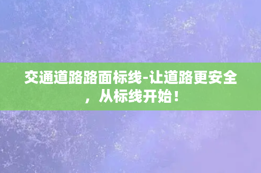 交通道路路面标线-让道路更安全，从标线开始！