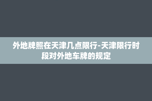 外地牌照在天津几点限行-天津限行时段对外地车牌的规定