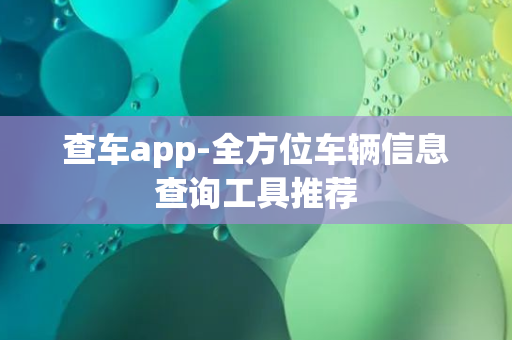 查车app-全方位车辆信息查询工具推荐