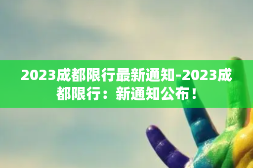 2023成都限行最新通知-2023成都限行：新通知公布！