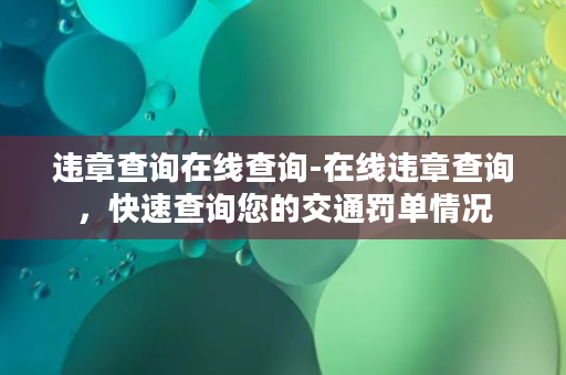 违章查询在线查询-在线违章查询，快速查询您的交通罚单情况