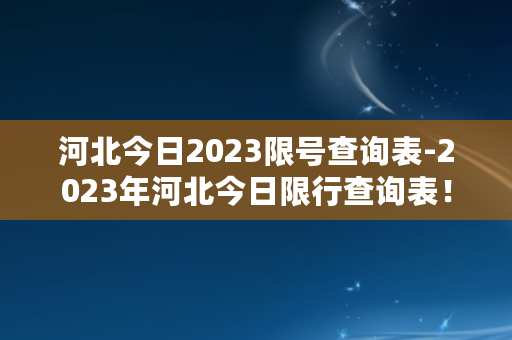 河北今日2023限号查询表-2023年河北今日限行查询表！