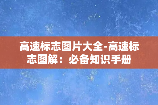 高速标志图片大全-高速标志图解：必备知识手册