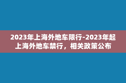 2023年上海外地车限行-2023年起上海外地车禁行，相关政策公布