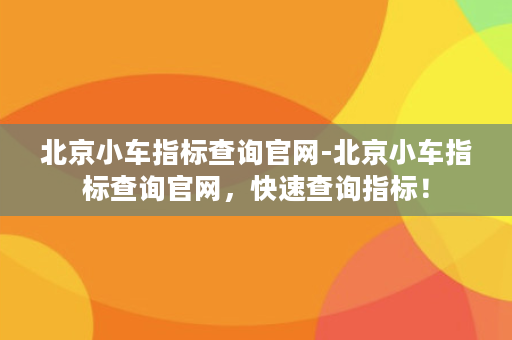 北京小车指标查询官网-北京小车指标查询官网，快速查询指标！