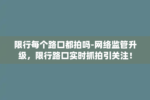 限行每个路口都拍吗-网络监管升级，限行路口实时抓拍引关注！