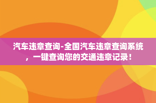 汽车违章查询-全国汽车违章查询系统，一键查询您的交通违章记录！