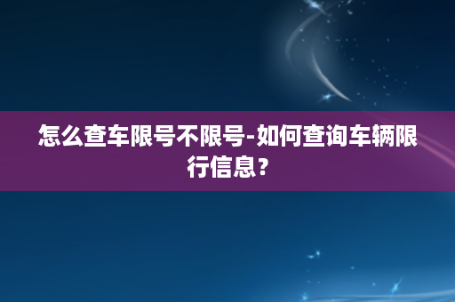 怎么查车限号不限号-如何查询车辆限行信息？