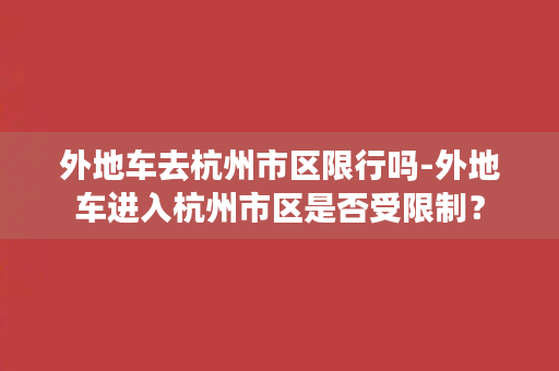 外地车去杭州市区限行吗-外地车进入杭州市区是否受限制？