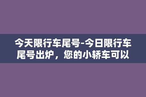 今天限行车尾号-今日限行车尾号出炉，您的小轿车可以上路吗？