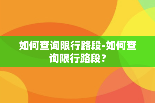 如何查询限行路段-如何查询限行路段？