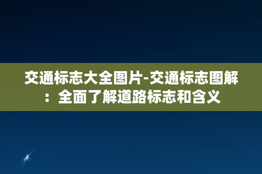 交通标志大全图片-交通标志图解：全面了解道路标志和含义