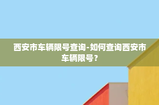 西安市车辆限号查询-如何查询西安市车辆限号？