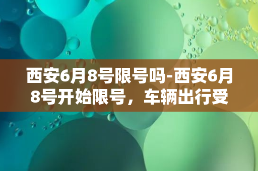 西安6月8号限号吗-西安6月8号开始限号，车辆出行受阻