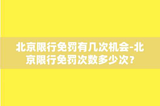 北京限行免罚有几次机会-北京限行免罚次数多少次？