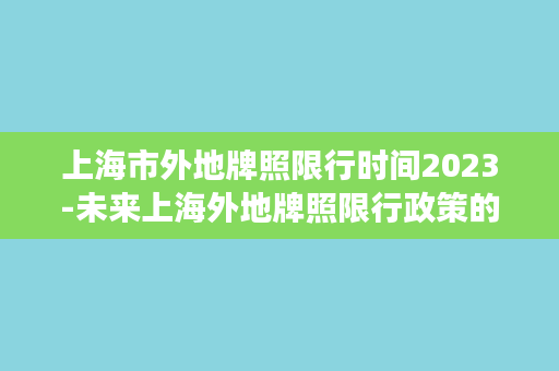 上海市外地牌照限行时间2023-未来上海外地牌照限行政策的变革与趋势