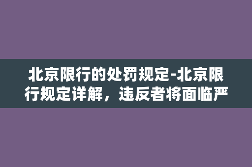 北京限行的处罚规定-北京限行规定详解，违反者将面临严厉处罚！