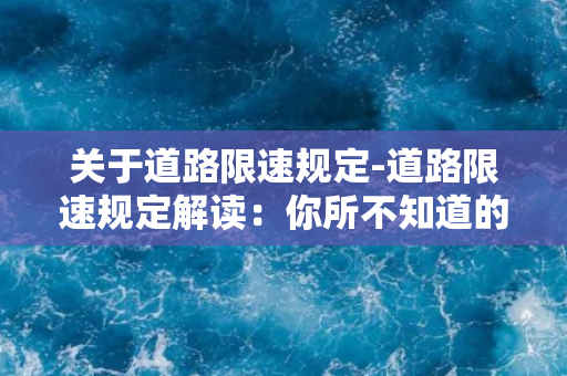 关于道路限速规定-道路限速规定解读：你所不知道的交通规则