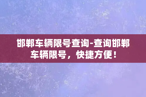 邯郸车辆限号查询-查询邯郸车辆限号，快捷方便！