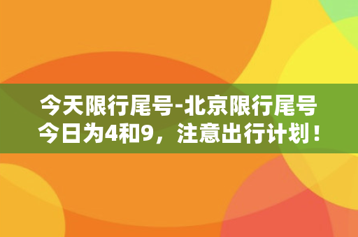 今天限行尾号-北京限行尾号今日为4和9，注意出行计划！