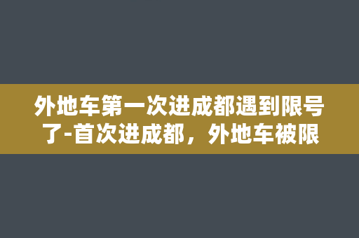 外地车第一次进成都遇到限号了-首次进成都，外地车被限号惊到！