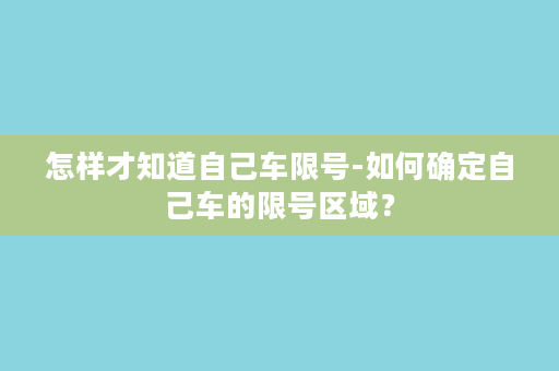 怎样才知道自己车限号-如何确定自己车的限号区域？