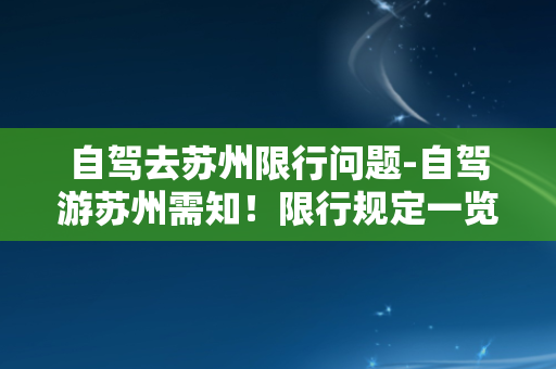 自驾去苏州限行问题-自驾游苏州需知！限行规定一览！