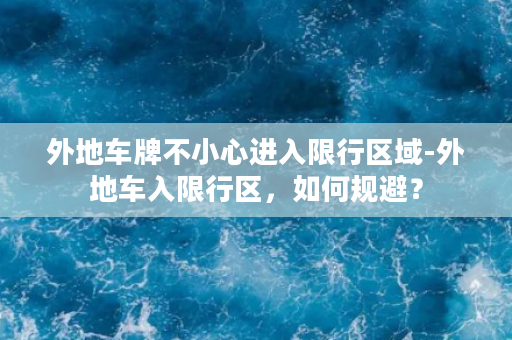 外地车牌不小心进入限行区域-外地车入限行区，如何规避？