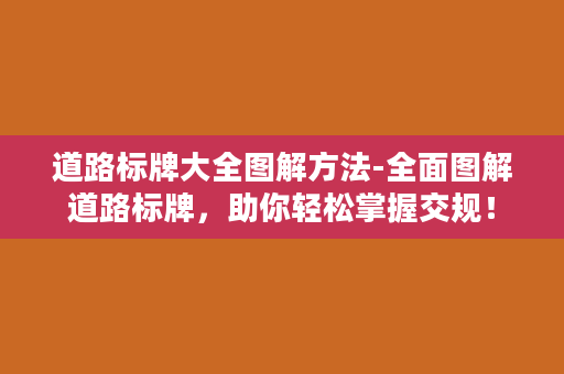 道路标牌大全图解方法-全面图解道路标牌，助你轻松掌握交规！