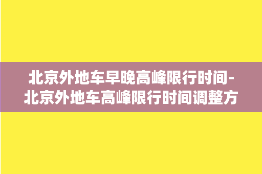 北京外地车早晚高峰限行时间-北京外地车高峰限行时间调整方案，解决拥堵痛点！