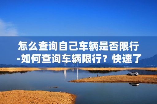 怎么查询自己车辆是否限行-如何查询车辆限行？快速了解中心查询方法