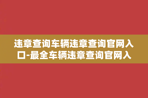 违章查询车辆违章查询官网入口-最全车辆违章查询官网入口汇总