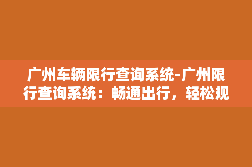 广州车辆限行查询系统-广州限行查询系统：畅通出行，轻松规划