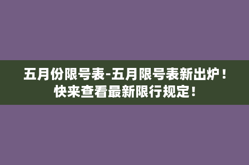 五月份限号表-五月限号表新出炉！快来查看最新限行规定！