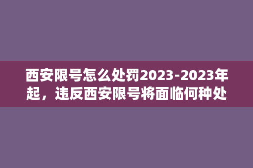 西安限号怎么处罚2023-2023年起，违反西安限号将面临何种处罚？