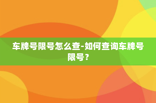 车牌号限号怎么查-如何查询车牌号限号？