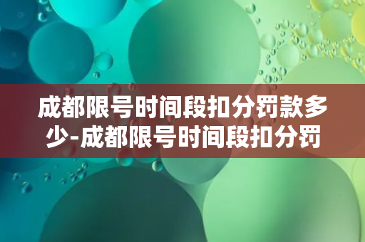 成都限号时间段扣分罚款多少-成都限号时间段扣分罚款标准一览