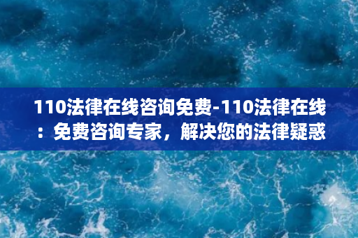 110法律在线咨询免费-110法律在线：免费咨询专家，解决您的法律疑惑