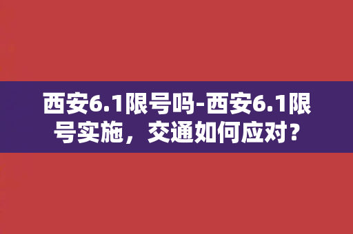 西安6.1限号吗-西安6.1限号实施，交通如何应对？