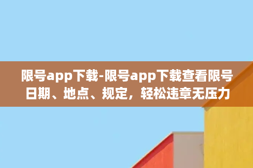 限号app下载-限号app下载查看限号日期、地点、规定，轻松违章无压力