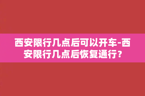 西安限行几点后可以开车-西安限行几点后恢复通行？