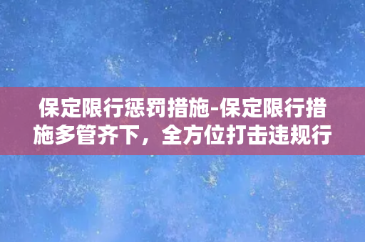 保定限行惩罚措施-保定限行措施多管齐下，全方位打击违规行为